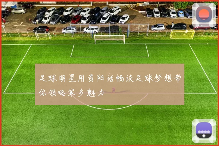 足球明星用贵阳话畅谈足球梦想带你领略家乡魅力