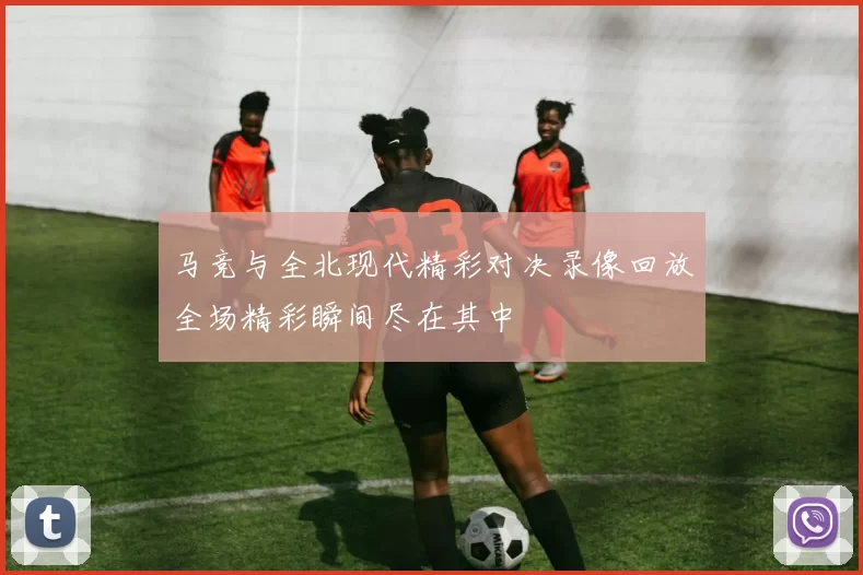 马竞与全北现代精彩对决录像回放全场精彩瞬间尽在其中