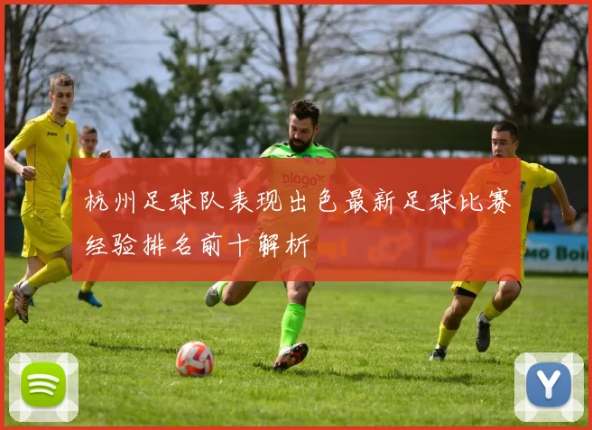杭州足球队表现出色最新足球比赛经验排名前十解析