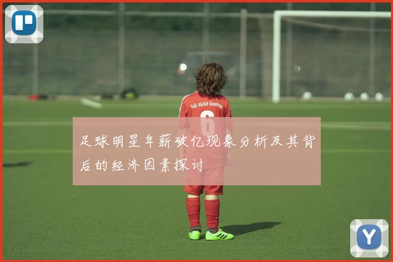 足球明星年薪破亿现象分析及其背后的经济因素探讨