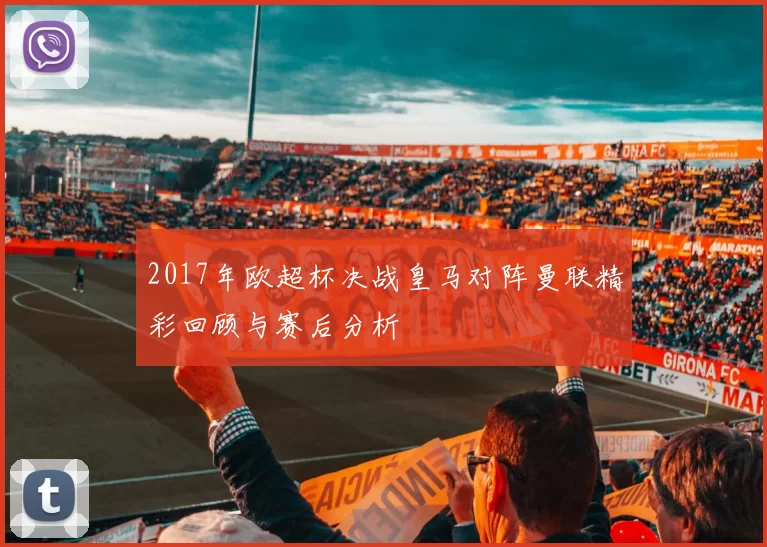 2017年欧超杯决战皇马对阵曼联精彩回顾与赛后分析