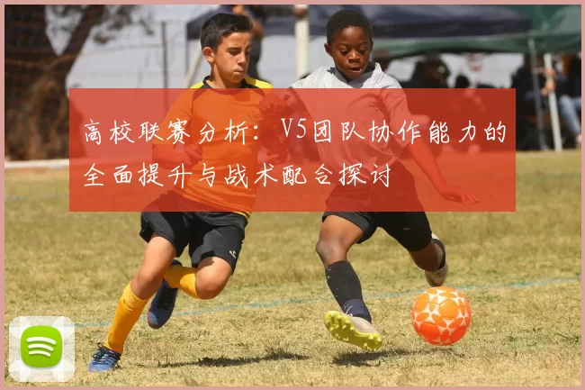 高校联赛分析：V5团队协作能力的全面提升与战术配合探讨