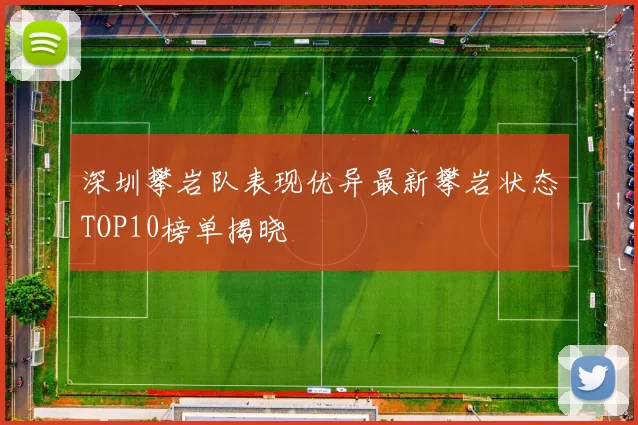 深圳攀岩队表现优异最新攀岩状态TOP10榜单揭晓