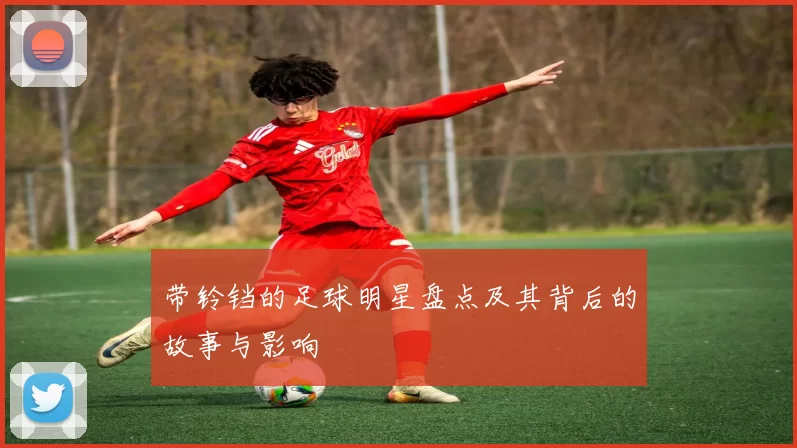 带铃铛的足球明星盘点及其背后的故事与影响