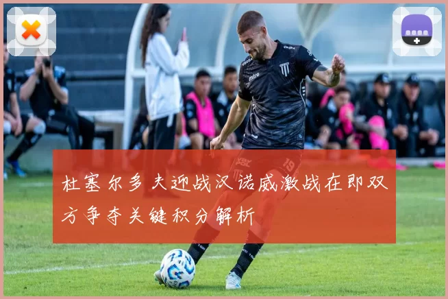 杜塞尔多夫迎战汉诺威激战在即双方争夺关键积分解析