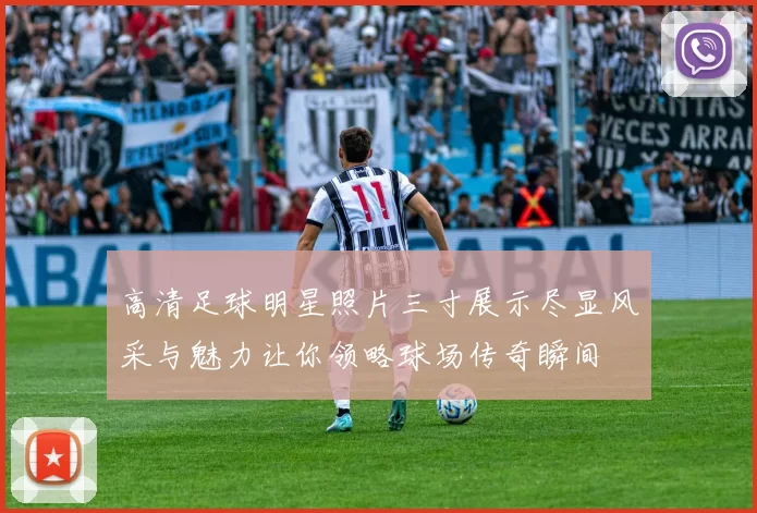 高清足球明星照片三寸展示尽显风采与魅力让你领略球场传奇瞬间