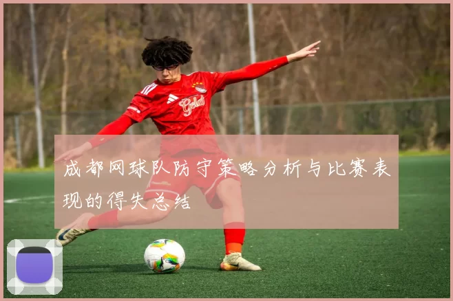 成都网球队防守策略分析与比赛表现的得失总结
