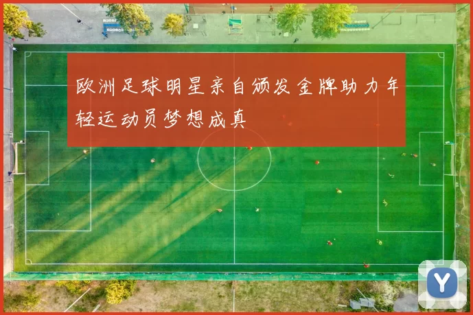 欧洲足球明星亲自颁发金牌助力年轻运动员梦想成真