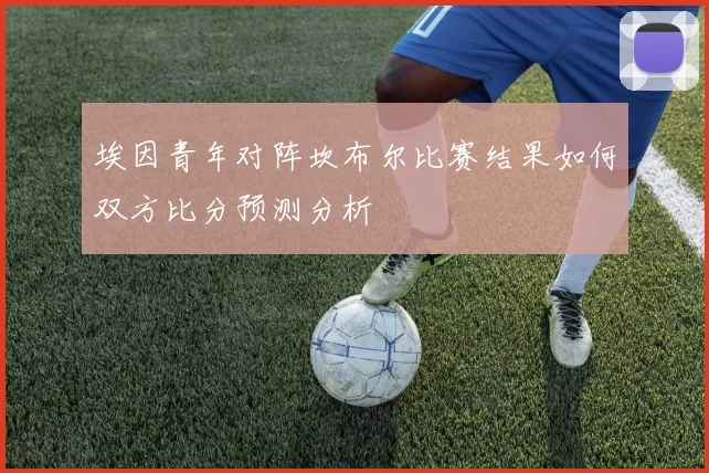 埃因青年对阵坎布尔比赛结果如何双方比分预测分析