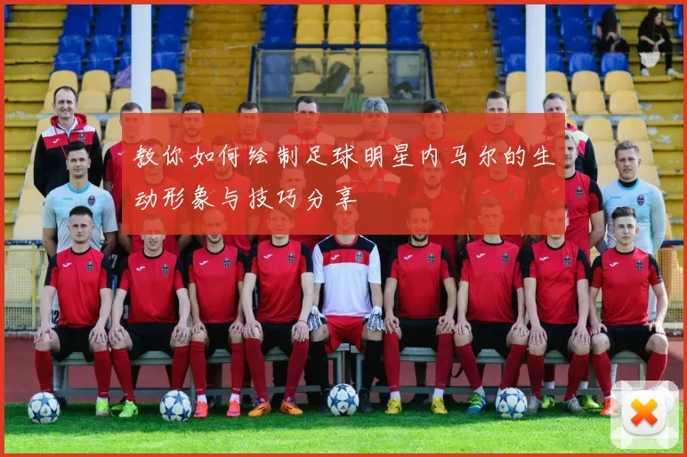 教你如何绘制足球明星内马尔的生动形象与技巧分享