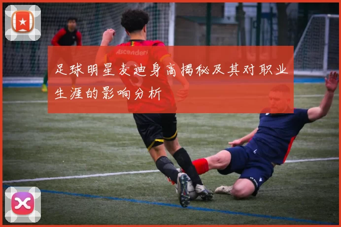 足球明星麦迪身高揭秘及其对职业生涯的影响分析