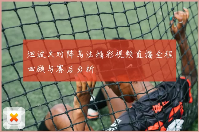 坦波夫对阵乌法精彩视频直播全程回顾与赛后分析