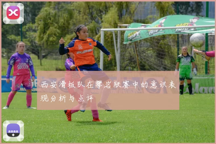 西安滑板队在攀岩联赛中的意识表现分析与点评