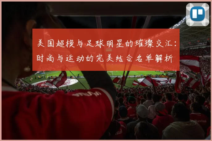 美国超模与足球明星的璀璨交汇：时尚与运动的完美结合名单解析