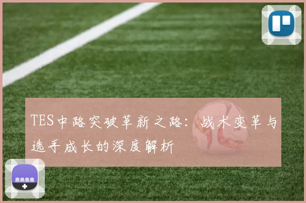 TES中路突破革新之路：战术变革与选手成长的深度解析