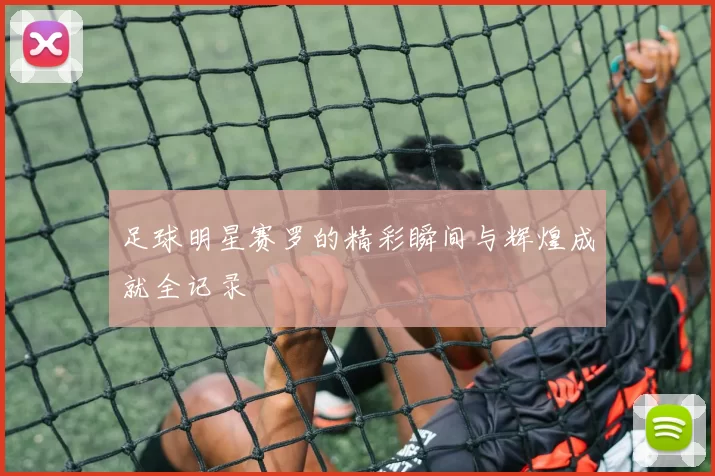 足球明星赛罗的精彩瞬间与辉煌成就全记录