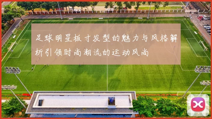 足球明星板寸发型的魅力与风格解析引领时尚潮流的运动风尚