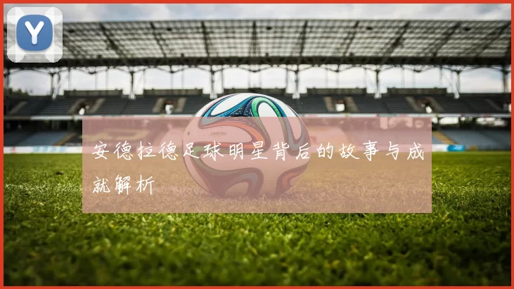 安德拉德足球明星背后的故事与成就解析