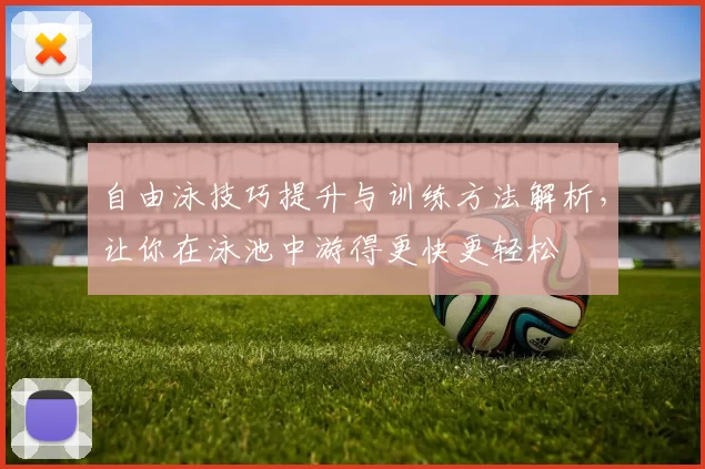 自由泳技巧提升与训练方法解析，让你在泳池中游得更快更轻松