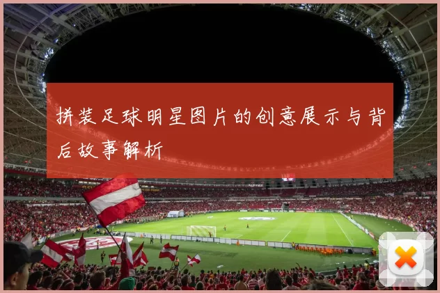 拼装足球明星图片的创意展示与背后故事解析