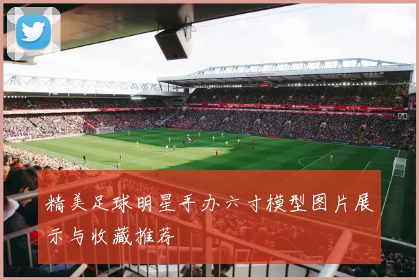 精美足球明星手办六寸模型图片展示与收藏推荐
