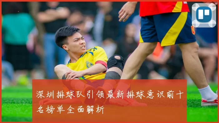 深圳排球队引领最新排球意识前十名榜单全面解析