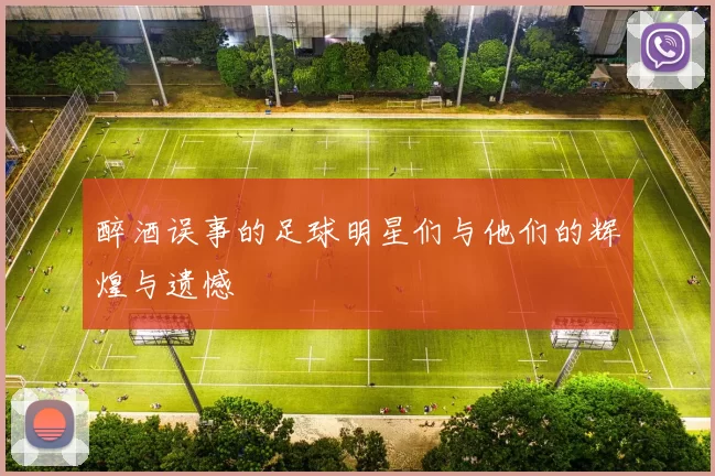 醉酒误事的足球明星们与他们的辉煌与遗憾