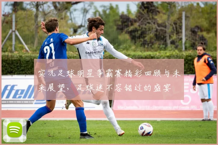 实况足球明星争霸赛精彩回顾与未来展望，足球迷不容错过的盛宴