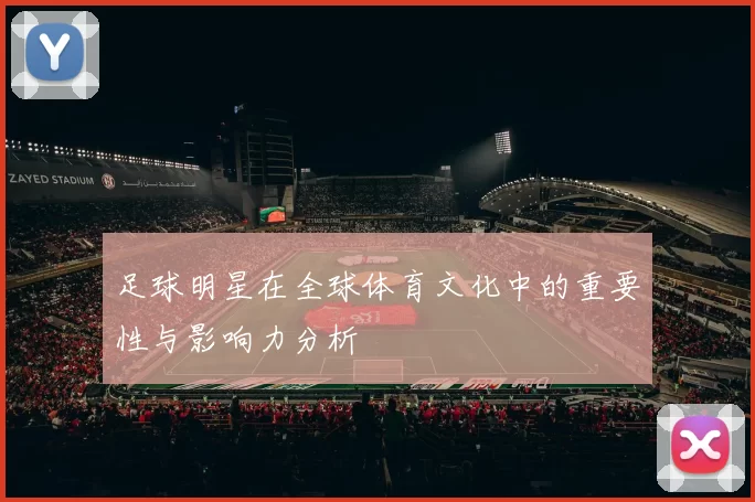 足球明星在全球体育文化中的重要性与影响力分析
