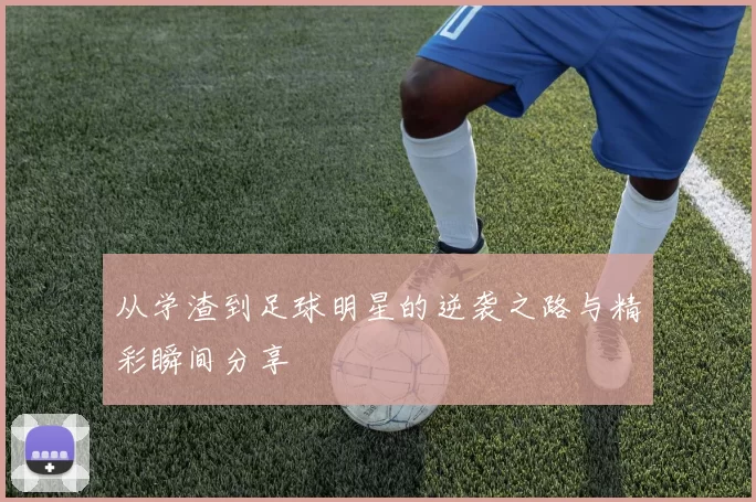 从学渣到足球明星的逆袭之路与精彩瞬间分享