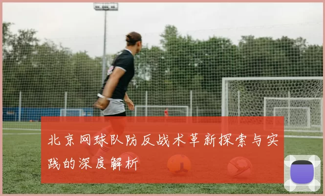 北京网球队防反战术革新探索与实践的深度解析
