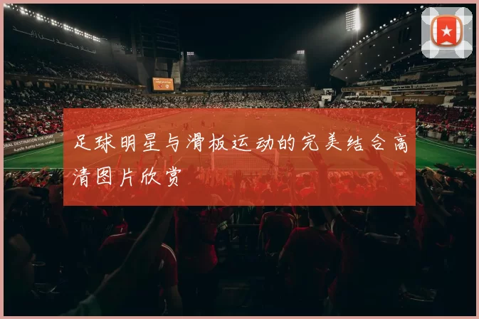 足球明星与滑板运动的完美结合高清图片欣赏