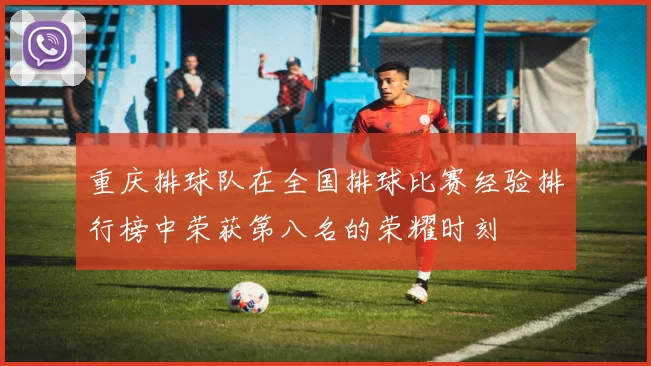 重庆排球队在全国排球比赛经验排行榜中荣获第八名的荣耀时刻