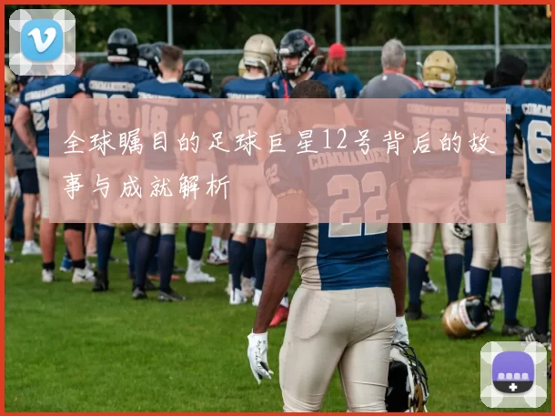 全球瞩目的足球巨星12号背后的故事与成就解析