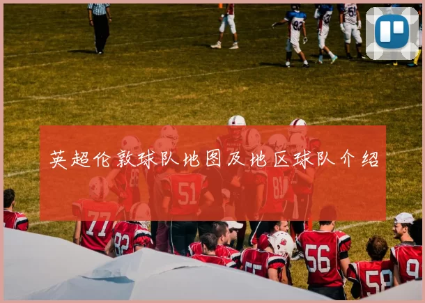英超伦敦球队地图及地区球队介绍