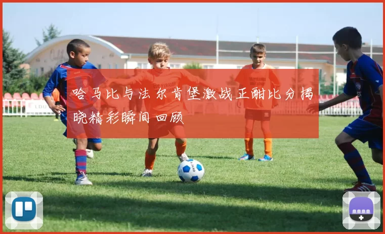 哈马比与法尔肯堡激战正酣比分揭晓精彩瞬间回顾