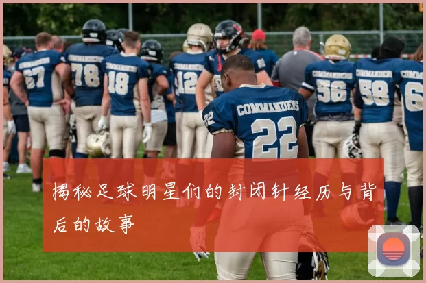 揭秘足球明星们的封闭针经历与背后的故事