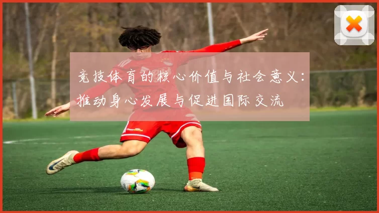 竞技体育的核心价值与社会意义：推动身心发展与促进国际交流