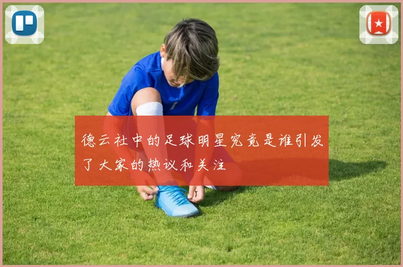 德云社中的足球明星究竟是谁引发了大家的热议和关注