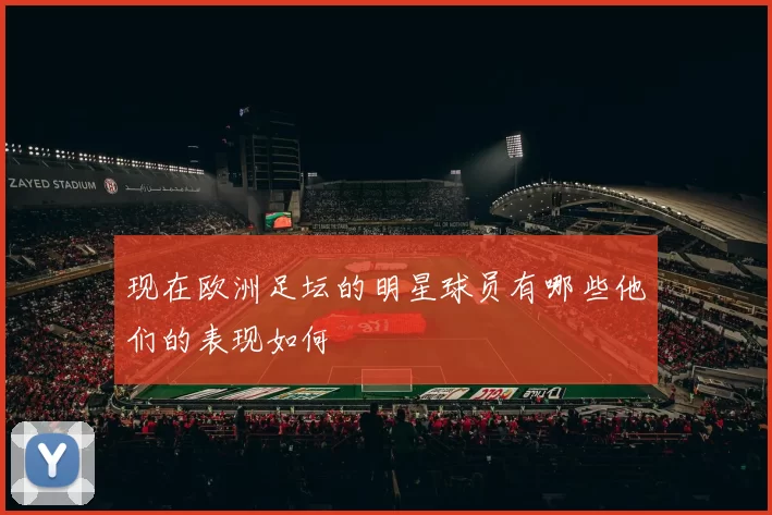 现在欧洲足坛的明星球员有哪些他们的表现如何