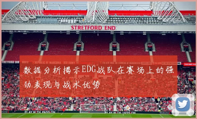 数据分析揭示EDG战队在赛场上的强劲表现与战术优势