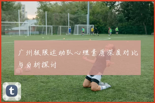 广州极限运动队心理素质深度对比与分析探讨