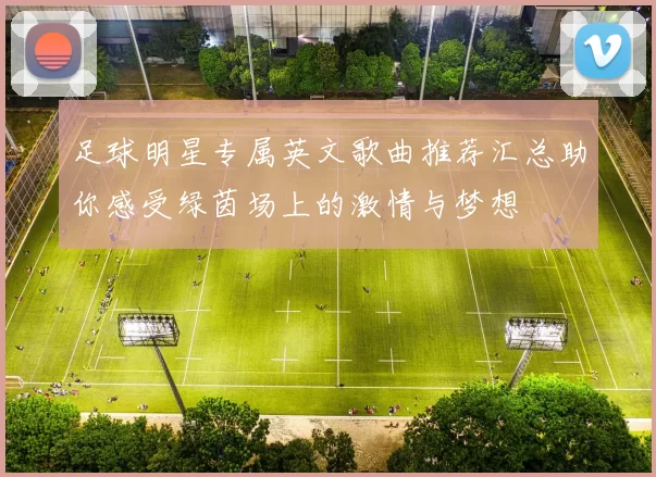 足球明星专属英文歌曲推荐汇总助你感受绿茵场上的激情与梦想