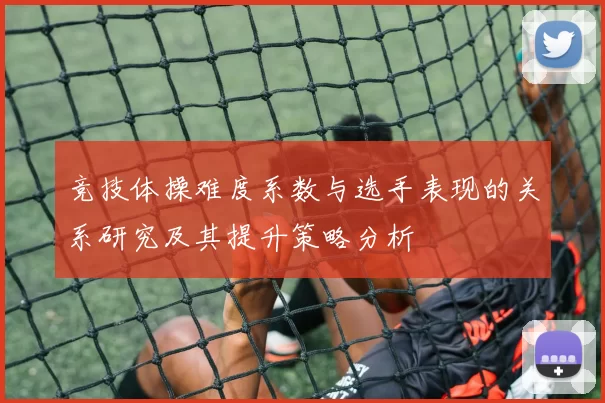 竞技体操难度系数与选手表现的关系研究及其提升策略分析