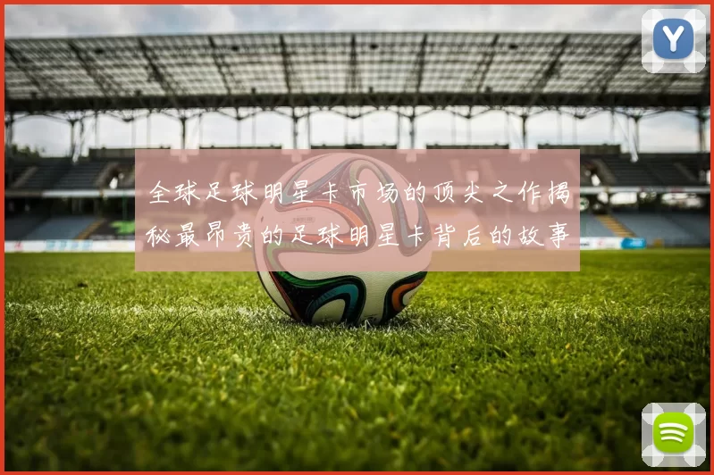 全球足球明星卡市场的顶尖之作揭秘最昂贵的足球明星卡背后的故事与价值