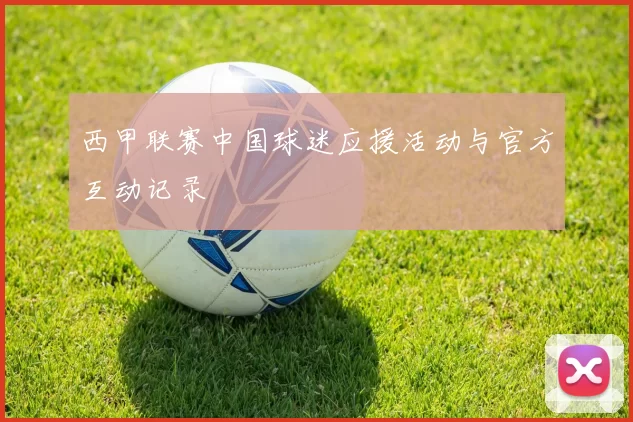 西甲联赛中国球迷应援活动与官方互动记录