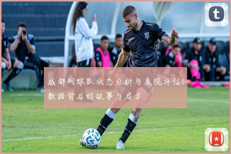 成都网球队状态分析与表现评估：数据背后的故事与启示