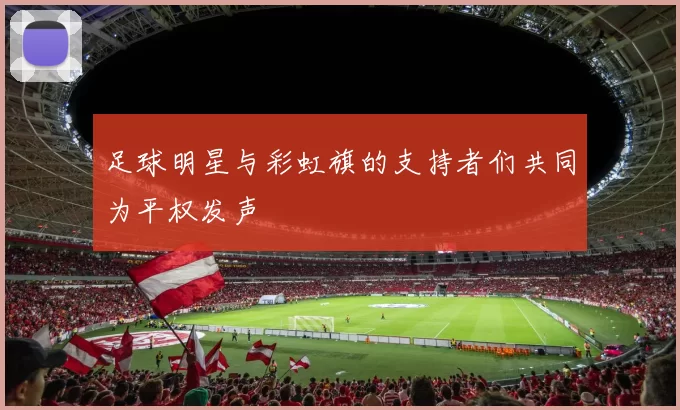 足球明星与彩虹旗的支持者们共同为平权发声