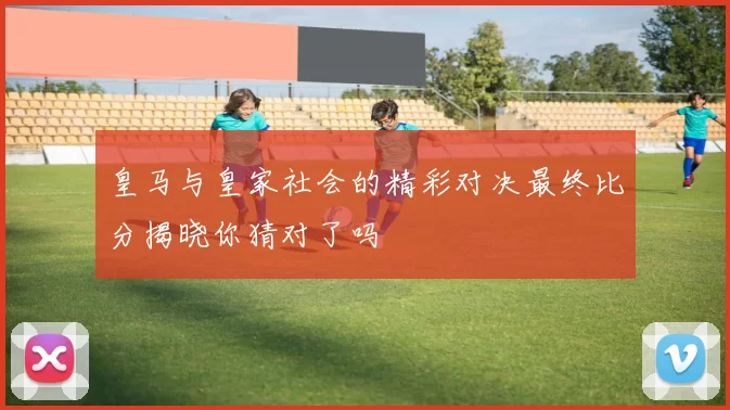 皇马与皇家社会的精彩对决最终比分揭晓你猜对了吗