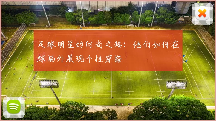 足球明星的时尚之路：他们如何在球场外展现个性穿搭